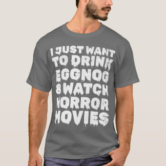 I Just Wanto Drink Eggnog Watch Horror Movies gift T-Shirt