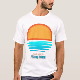 I just went to Fitzroy Island  T-Shirt