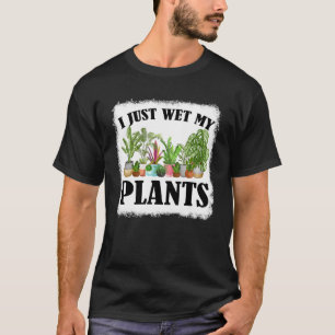 I Just Wet My Plants Bleached Gardening  Gardener T-Shirt