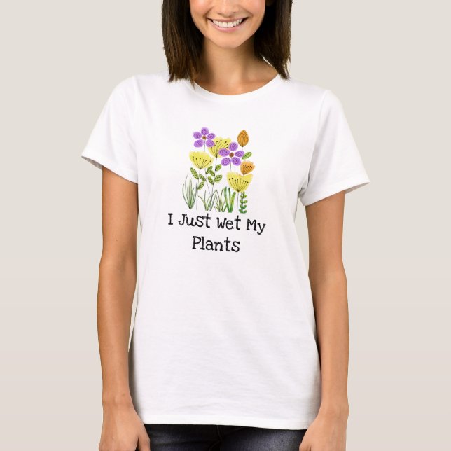 I Just Wet My Plants - Flower Garden T-Shirt (Front)