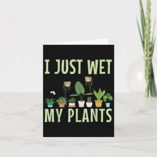 I Just Wet My Plants For A Funny Gardening Novelty Card