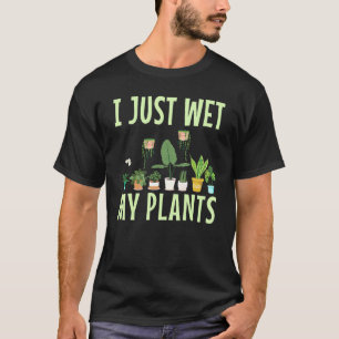 I Just Wet My Plants For A Gardening Novelty Fan T-Shirt