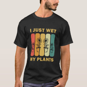 I Just Wet My Plants Funny Gardening Gardener T-Shirt