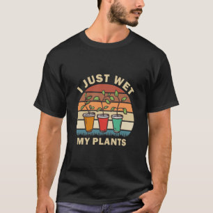 I Just Wet My Plants Funny Gardening Gardener T-Shirt