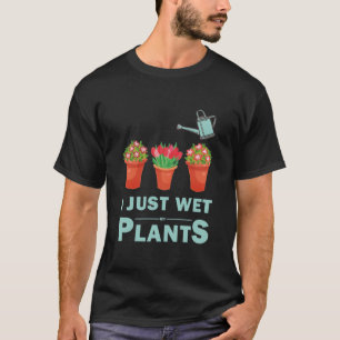 I Just Wet My Plants Funny Gardening Gardener T-Shirt