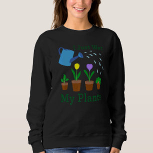 I Just Wet My Plants Gardener Gardening  1 Sweatshirt
