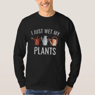 I Just Wet My Plants Gardener Plant T-Shirt