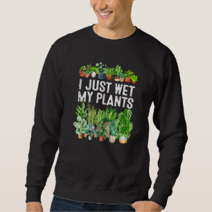 I Just Wet My Plants Gardening For Gardeners Sweatshirt