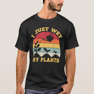 I Just Wet My Plants Gardening For Gardeners T-Shirt