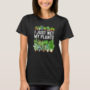 I Just Wet My Plants Gardening For Gardeners T-Shirt