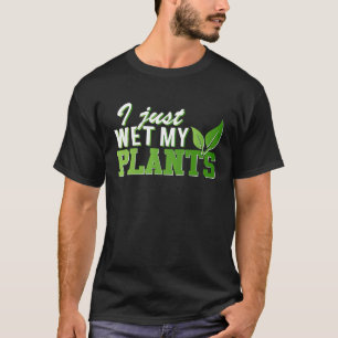 I just wet my Plants Gardening & Gardener related T-Shirt