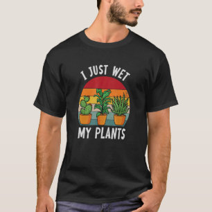 I Just Wet My Plants Gardening T-Shirt