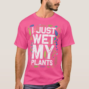I Just Wet My Plants Shirt Gardening Gifts