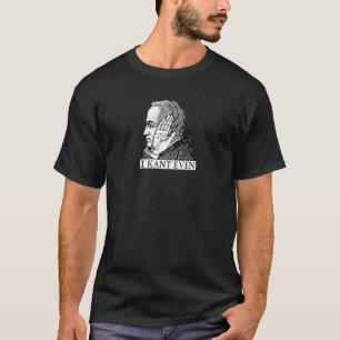 I Kant Even  Immanuel Kant Philosophy Pun T-Shirt