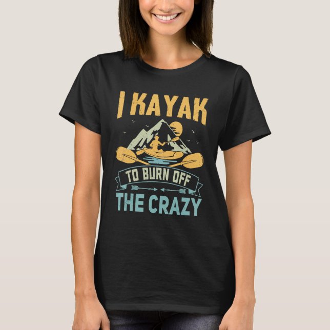 I Kayak To Burn Off The Crazy  Kayaking T-Shirt (Front)