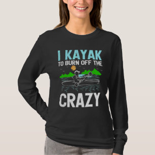 I Kayak To Burn Off The Crazy Rowing Canoe Kayakin T-Shirt
