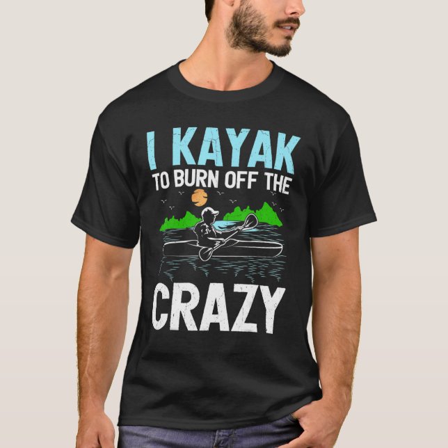 I Kayak To Burn Off The Crazy Rowing Canoe Kayakin T-Shirt (Front)