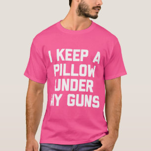 I Keep A Pillow Under My Guns -Fun Gun Saying Gun T-Shirt