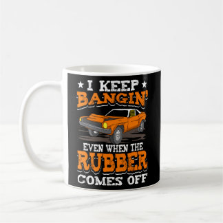 I Keep Bangin Rubber Comes Off I Demolition Derby Coffee Mug