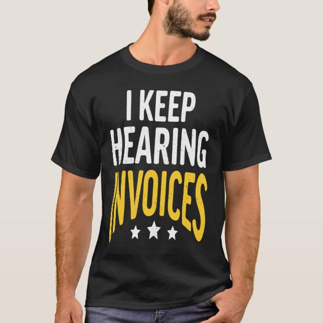 I Keep Hearing Invoices Accounting Income Tax Acco T-Shirt (Front)