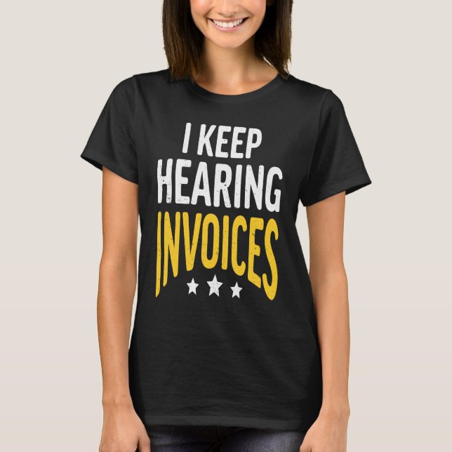 I Keep Hearing Invoices Accounting Income Tax Acco T-Shirt (Front)