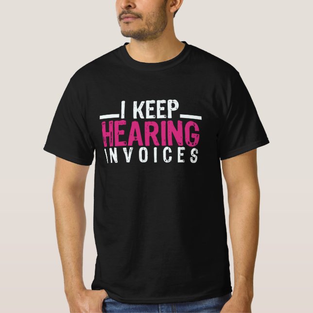 I Keep Hearing Invoices T-Shirt (Front)