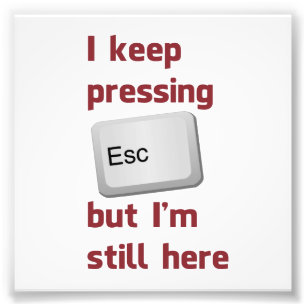 I Keep Pressing The Escape Key But I'm Still Here Photo Print