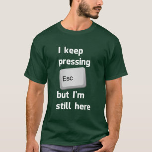 I Keep Pressing The Escape Key But I'm Still Here T-Shirt