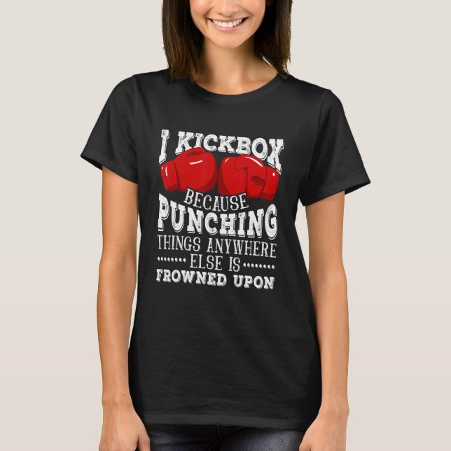 I Kickbox Because Punching Things  Kickboxing T-Shirt (Front)