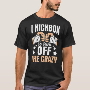 I Kickbox To Burn Off The Crazy Kickboxer Kickboxi T-Shirt