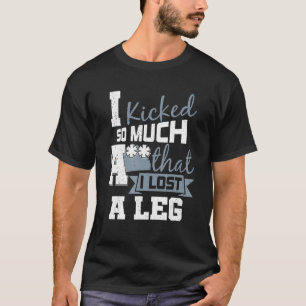 I Kicked So Much A - Handicap Leg Amputee Amputati T-Shirt