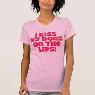 I Kiss My Dogs On The Lips T-Shirt