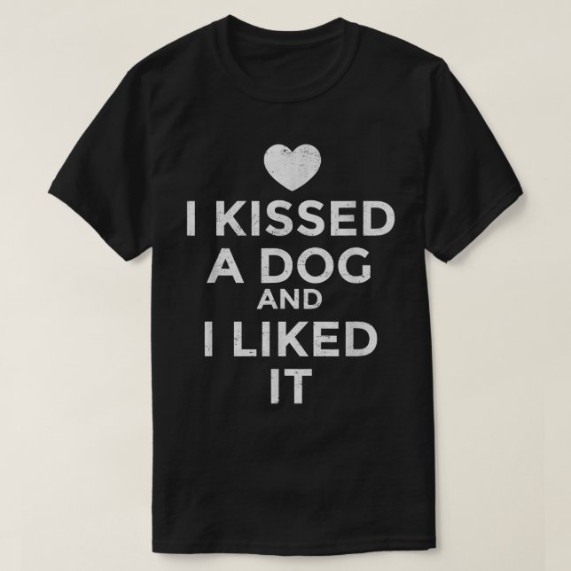 I Kissed A Dog I Liked It  T-Shirt (Design Front)