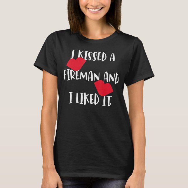 I Kissed A Fireman And I Liked It Fireman T-Shirt (Front)