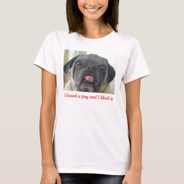 I Kissed a Pug and I Liked It T-Shirt (Front)