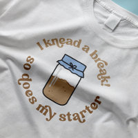I Knead A Break So Does My Starter Baker Funny