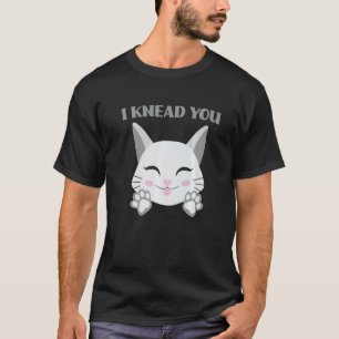I Knead You Cute Cat  Making Biscuits T-Shirt