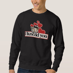 I knead you sweatshirt