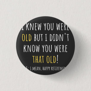 i knew you were old but i didn't know you were tha 3 cm round badge