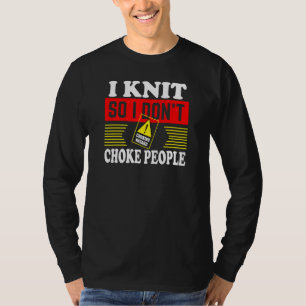 I Knit So I Don't Choke People Knitting T-Shirt