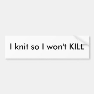 I knit so I won't KILL Bumper Sticker