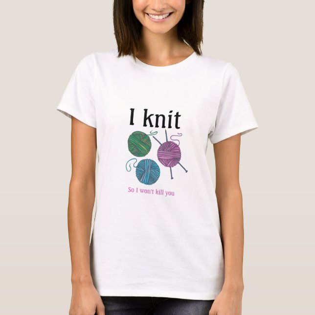 I knit, so I won't kill you - Knitting humour T-Shirt (Front)