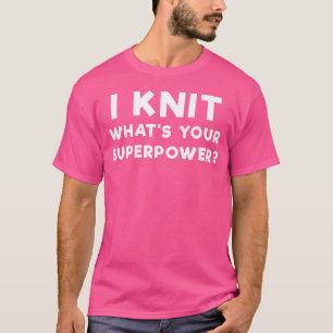 I Knit What'S Your Superpower T Shirt - Funny Slog