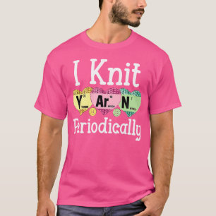I Knit Yarn Periodically Funny Knitting Gifts T-Shirt