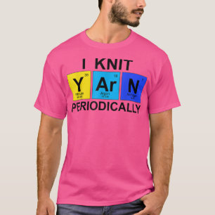 I Knit Yarn Periodically - Science Geek Knitters T-Shirt