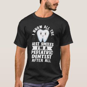 I Know All The Best Smiles I'm A Pediatric Dentist T-Shirt
