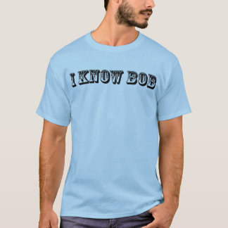 I Know Bob T-Shirt