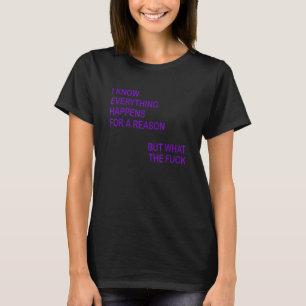 I Know Everything Happens For A Reason But Wtf Q T-Shirt