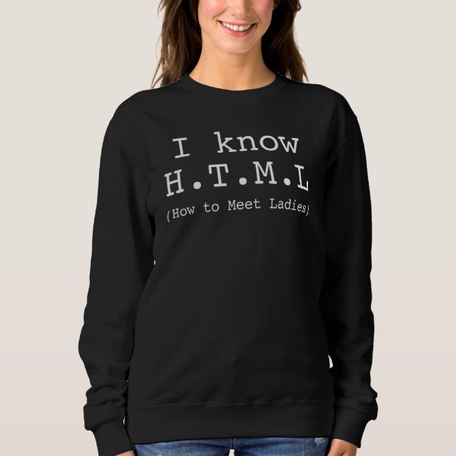 I Know HTML How To Meet Ladies Sweatshirt (Front)