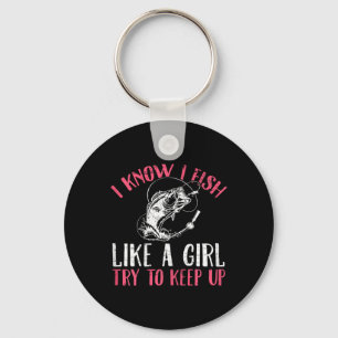 I Know I Fish Like A Girl Try To Keep Fishing Girl Key Ring